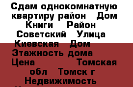 Сдам однокомнатную квартиру район - Дом Книги. › Район ­ Советский › Улица ­ Киевская › Дом ­ 58 › Этажность дома ­ 10 › Цена ­ 14 000 - Томская обл., Томск г. Недвижимость » Квартиры аренда   . Томская обл.,Томск г.